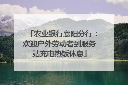 农业银行襄阳分行：欢迎户外劳动者到服务站充电热饭休息