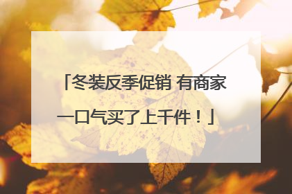 冬装反季促销 有商家一口气买了上千件！