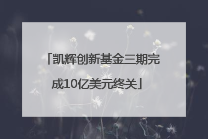 凯辉创新基金三期完成10亿美元终关