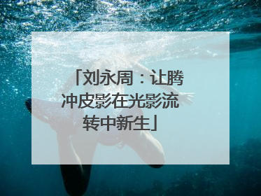 刘永周：让腾冲皮影在光影流转中新生