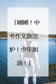 刚刚！中考作文题出炉！少年加油！