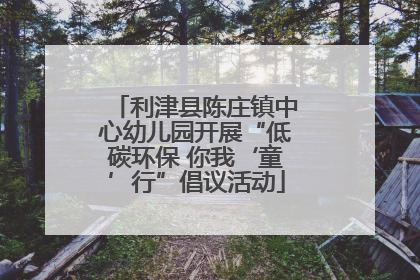 利津县陈庄镇中心幼儿园开展“低碳环保 你我‘童’行”倡议活动
