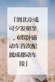 到北京或可夕发朝至，6组卧铺动车首次配属成都动车段