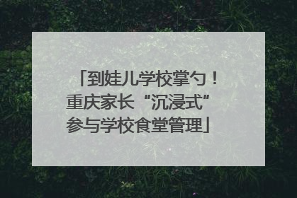 到娃儿学校掌勺！重庆家长“沉浸式”参与学校食堂管理