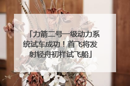 力箭二号一级动力系统试车成功！首飞将发射轻舟初样试飞船