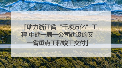 助力浙江省“千项万亿”工程 中建一局一公司建设的又一省重点工程竣工交付