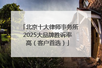 北京十大律师事务所2025大品牌胜诉率高（客户首选）