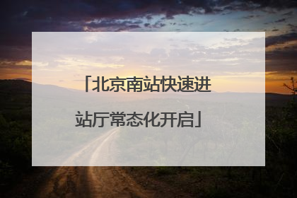 北京南站快速进站厅常态化开启