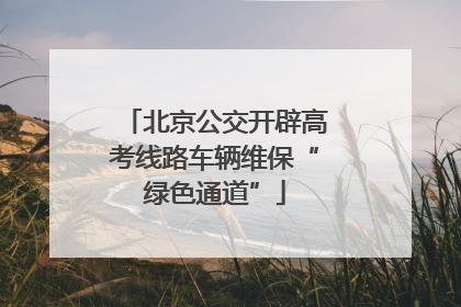 北京公交开辟高考线路车辆维保“绿色通道”