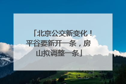 北京公交新变化！平谷要新开一条，房山拟调整一条