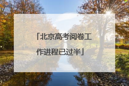北京高考阅卷工作进程已过半