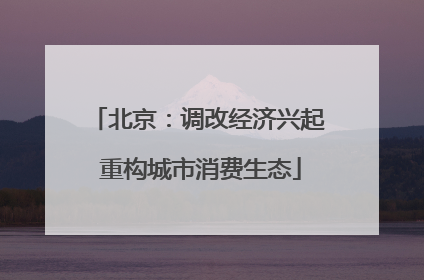 北京：调改经济兴起 重构城市消费生态