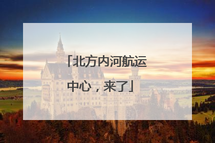 北方内河航运中心，来了
