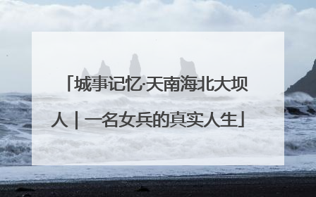 城事记忆·天南海北大坝人｜一名女兵的真实人生
