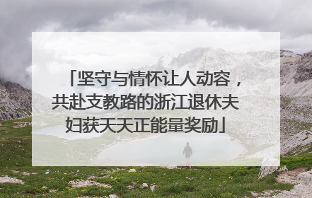 坚守与情怀让人动容，共赴支教路的浙江退休夫妇获天天正能量奖励