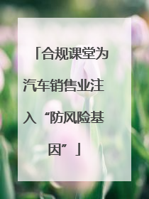 合规课堂为汽车销售业注入“防风险基因”