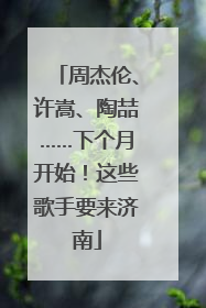 周杰伦、许嵩、陶喆……下个月开始！这些歌手要来济南