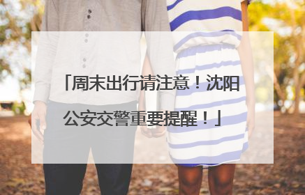 周末出行请注意！沈阳公安交警重要提醒！