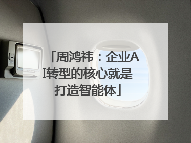 周鸿祎：企业AI转型的核心就是打造智能体