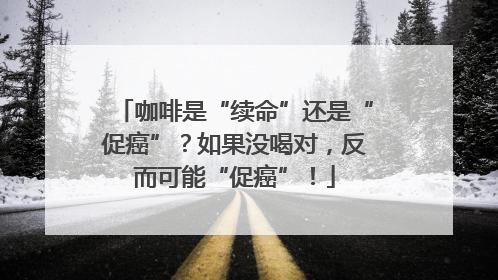咖啡是“续命”还是“促癌”？如果没喝对，反而可能“促癌”！