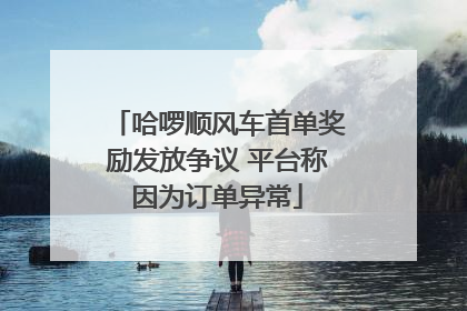 哈啰顺风车首单奖励发放争议 平台称因为订单异常