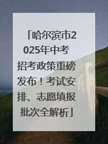哈尔滨市2025年中考招考政策重磅发布！考试安排、志愿填报批次全解析