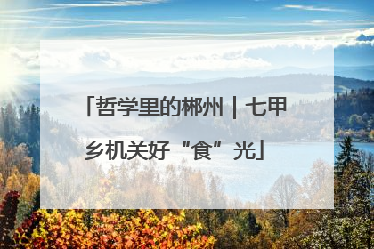 哲学里的郴州｜七甲乡机关好“食”光