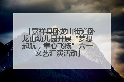 嘉祥县卧龙山街道卧龙山幼儿园开展“梦想起航，童心飞扬”六一文艺汇演活动