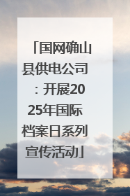 国网确山县供电公司：开展2025年国际档案日系列宣传活动