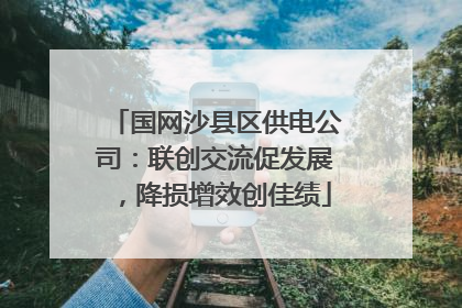 国网沙县区供电公司：联创交流促发展，降损增效创佳绩