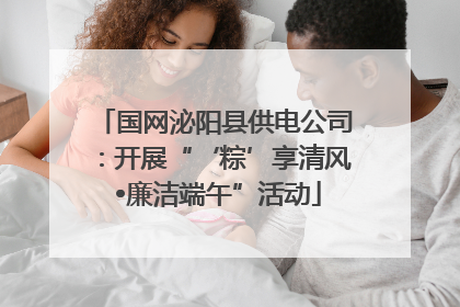 国网泌阳县供电公司：开展“‘粽’享清风 •廉洁端午”活动