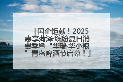 国企钜献！2025惠享菏泽·缤纷夏日消费季暨“华瑞·华小粮”青岛啤酒节启幕！