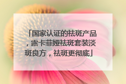国家认证的祛斑产品，露卡菲娅祛斑套装淡斑良方，祛斑更彻底