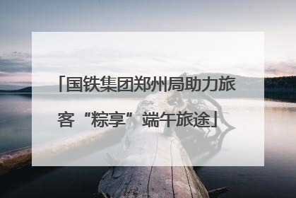 国铁集团郑州局助力旅客“粽享”端午旅途