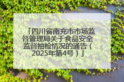 四川省南充市市场监督管理局关于食品安全监督抽检情况的通告（2025年第4号）