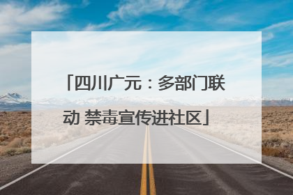 四川广元：多部门联动 禁毒宣传进社区