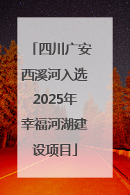 四川广安西溪河入选2025年幸福河湖建设项目