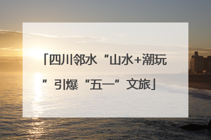 四川邻水“山水+潮玩”引爆“五一”文旅