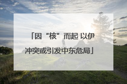 因“核”而起 以伊冲突或引发中东危局