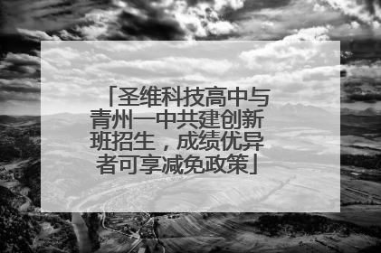 圣维科技高中与青州一中共建创新班招生，成绩优异者可享减免政策