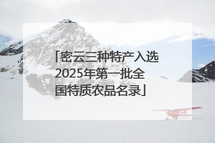 密云三种特产入选2025年第一批全国特质农品名录