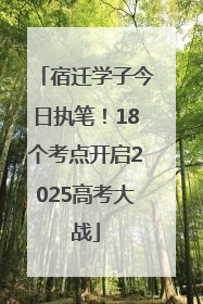 宿迁学子今日执笔！18个考点开启2025高考大战
