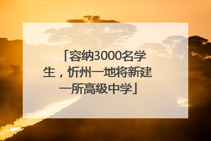容纳3000名学生，忻州一地将新建一所高级中学
