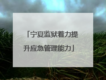 宁夏监狱着力提升应急管理能力