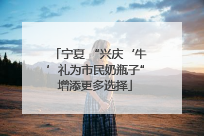 宁夏 “兴庆‘牛’礼为市民奶瓶子”增添更多选择