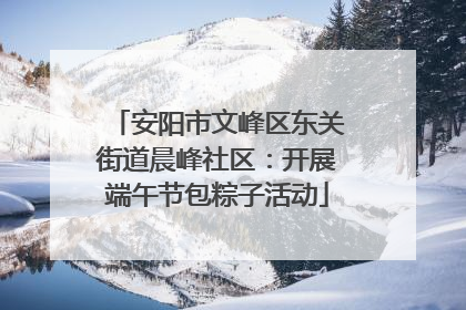 安阳市文峰区东关街道晨峰社区：开展端午节包粽子活动