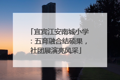宜宾江安南城小学：五育融合结硕果，社团展演亮风采
