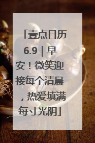 壹点日历6.9｜早安！微笑迎接每个清晨，热爱填满每寸光阴