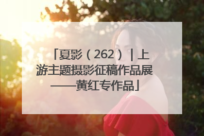 夏影（262）｜上游主题摄影征稿作品展——黄红专作品
