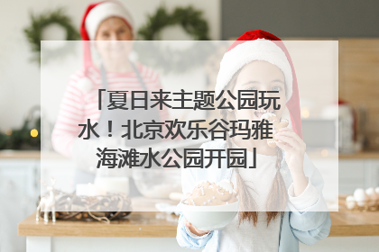 夏日来主题公园玩水！北京欢乐谷玛雅海滩水公园开园